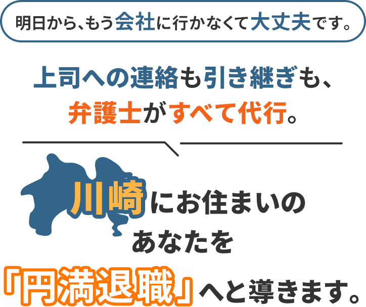 明日から、もう会社に行かなくて大丈夫です。上司への連絡も引き継ぎも、弁護士がすべて代行。川崎にお住まいのあなたを「円満退職」へと導きます。